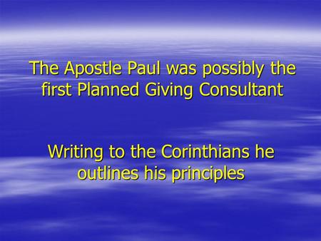 The Apostle Paul was possibly the first Planned Giving Consultant Writing to the Corinthians he outlines his principles.