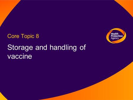 Core Topic 8 Storage and handling of vaccine. Immunisation Department, Centre for Infections Learning Outcome To follow correct procedures for storage.