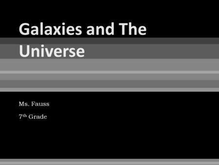 Ms. Fauss 7 th Grade.  Galaxy: a large group of stars, gas, and dust held together by gravity.  Earth and the solar system are in a galaxy known as.