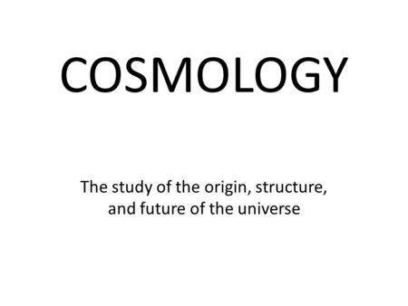 COSMOLOGY The study of the origin, structure, and future of the universe.
