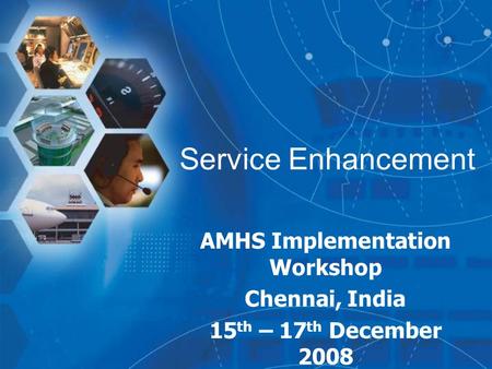 Service Enhancement AMHS Implementation Workshop Chennai, India 15 th – 17 th December 2008.