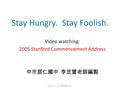 Stay Hungry. Stay Foolish. Video watching: 2005 Stanford Commencement Address 中市居仁國中 李芝萱老師編製 Daisy C. H. Lee 李芝萱 (2011)