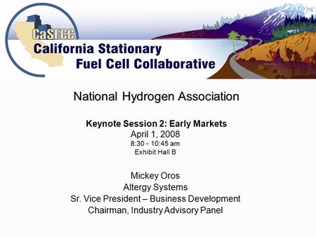 Mickey Oros Altergy Systems Sr. Vice President – Business Development Chairman, Industry Advisory Panel National Hydrogen Association Keynote Session 2: