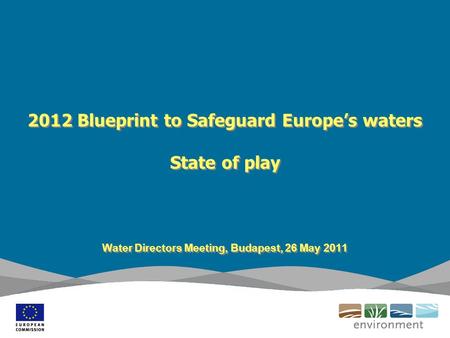 2012 Blueprint to Safeguard Europe’s waters State of play Water Directors Meeting, Budapest, 26 May 2011.