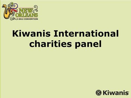 Kiwanis International charities panel. Moderator: Pam Norman Director, Corporate Relations Panelists: Perry Cooper, Vice President, Federal Grants Boys.