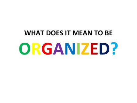 WHAT DOES IT MEAN TO BE ORGANIZED?. You can find assignments, notes, handouts, or supplies quickly and easily when you need them.