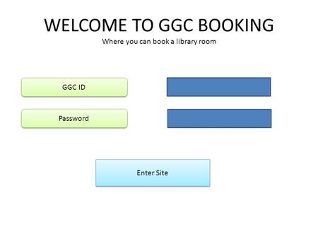 WELCOME TO GGC BOOKING Where you can book a library room Enter Site GGC ID Password.
