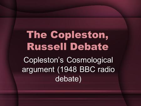 The Copleston, Russell Debate Copleston’s Cosmological argument (1948 BBC radio debate)
