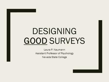 DESIGNING GOOD SURVEYS Laura P. Naumann Assistant Professor of Psychology Nevada State College.