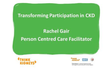 Transforming Participation in CKD Rachel Gair Person Centred Care Facilitator.