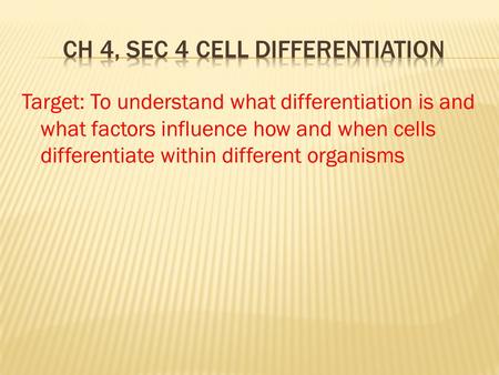 Target: To understand what differentiation is and what factors influence how and when cells differentiate within different organisms.