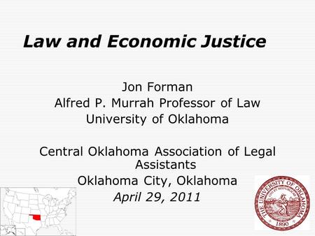 1 Law and Economic Justice Jon Forman Alfred P. Murrah Professor of Law University of Oklahoma Central Oklahoma Association of Legal Assistants Oklahoma.