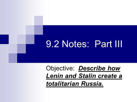 9.2 Notes: Part III Objective: Describe how Lenin and Stalin create a totalitarian Russia.