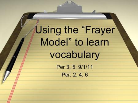 Using the “Frayer Model” to learn vocabulary Per 3, 5: 9/1/11 Per: 2, 4, 6.