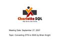 Meeting Date: September 27, 2007 Topic: Converting DTS to SSIS by Brian Knight.