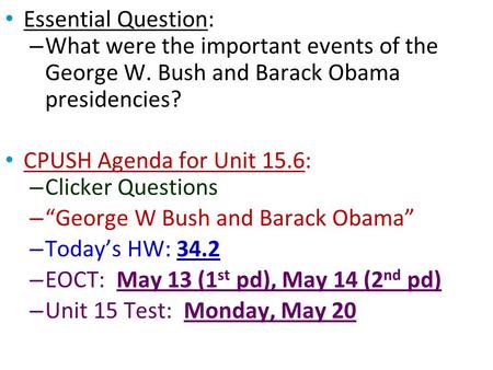 Essential Question: – What were the important events of the George W. Bush and Barack Obama presidencies? CPUSH Agenda for Unit 15.6: – Clicker Questions.