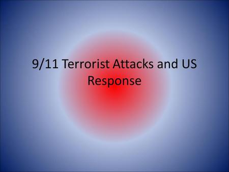 9/11 Terrorist Attacks and US Response. 9/11 Terrorist Attacks  As you watch the video, you will need to create.