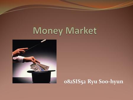 082SIS52 Ryu Soo-hyun. Money Market  Money Market - Subsection of fixed income market - financial market for short-term borrowing & lending - provides.