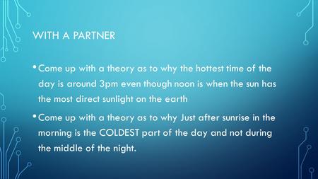WITH A PARTNER Come up with a theory as to why the hottest time of the day is around 3pm even though noon is when the sun has the most direct sunlight.