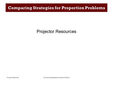 Comparing Strategies for Proportion ProblemsProjector Resources Comparing Strategies for Proportion Problems Projector Resources.