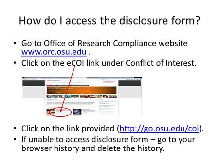 How do I access the disclosure form? Go to Office of Research Compliance website www.orc.osu.edu. www.orc.osu.edu Click on the eCOI link under Conflict.