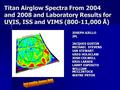 Titan Airglow Spectra From 2004 and 2008 and Laboratory Results for UVIS, ISS and VIMS (800-11,000 Å) JOSEPH AJELLO JPL JACQUES GUSTIN MICHAEL STEVENS.