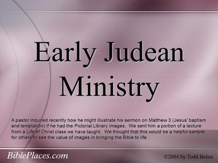 Early Judean Ministry ©2004 by Todd Bolen A pastor inquired recently how he might illustrate his sermon on Matthew 3 (Jesus' baptism and temptation) if.