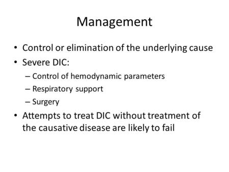 Management Control or elimination of the underlying cause Severe DIC: – Control of hemodynamic parameters – Respiratory support – Surgery Attempts to treat.