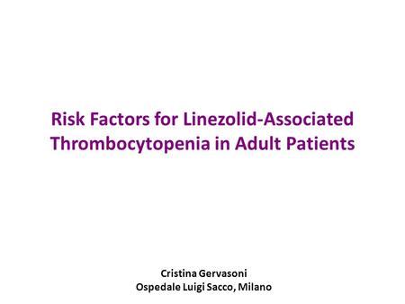 Risk Factors for Linezolid-Associated Thrombocytopenia in Adult Patients Cristina Gervasoni Ospedale Luigi Sacco, Milano.