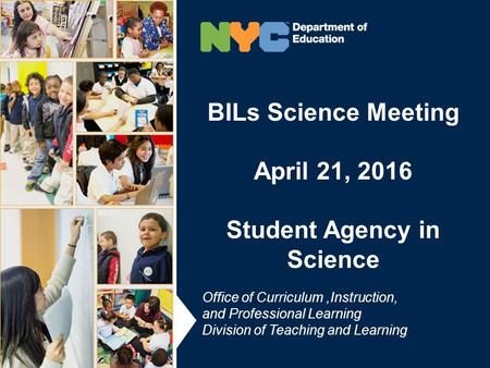 BILs Science Meeting April 21, 2016 Student Agency in Science BILs Science Meeting April 21, 2016 Student Agency in Science Office of Curriculum,Instruction,