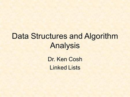Data Structures and Algorithm Analysis Dr. Ken Cosh Linked Lists.