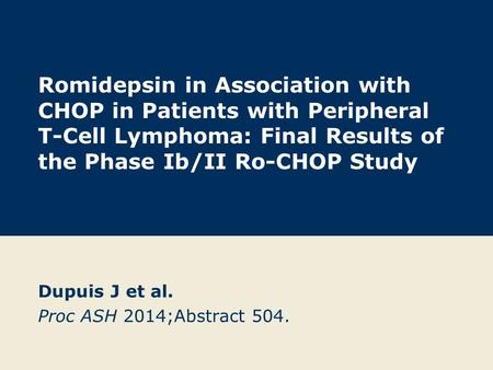 Romidepsin in Association with CHOP in Patients with Peripheral T-Cell Lymphoma: Final Results of the Phase Ib/II Ro-CHOP Study Dupuis J et al. Proc ASH.