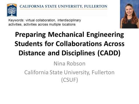 Preparing Mechanical Engineering Students for Collaborations Across Distance and Disciplines (CADD) Nina Robson California State University, Fullerton.