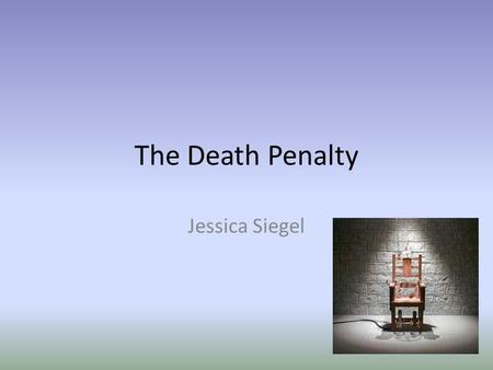 The Death Penalty Jessica Siegel. Definitions Being killed as punishment for a very serious crime(Rooney 4) Carried out in many ways (Rooney 4) “ Eventually,