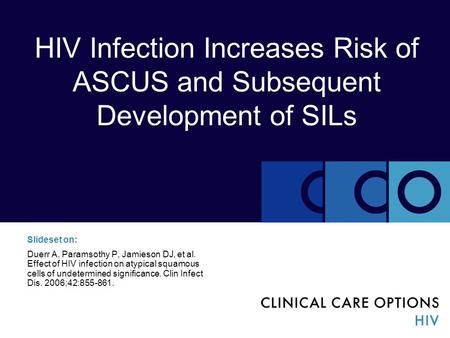 HIV Infection Increases Risk of ASCUS and Subsequent Development of SILs Slideset on: Duerr A, Paramsothy P, Jamieson DJ, et al. Effect of HIV infection.
