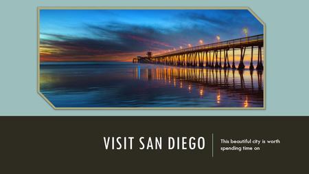 VISIT SAN DIEGO This beautiful city is worth spending time on.