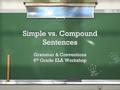 Simple vs. Compound Sentences Grammar & Conventions 6 th Grade ELA Workshop Grammar & Conventions 6 th Grade ELA Workshop.