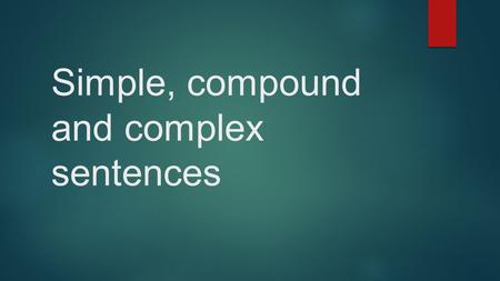 Simple, compound and complex sentences. What are they?  A simple sentence consists of only one clause.  A compound sentence consists of two or more.