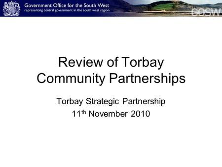 Review of Torbay Community Partnerships Torbay Strategic Partnership 11 th November 2010.