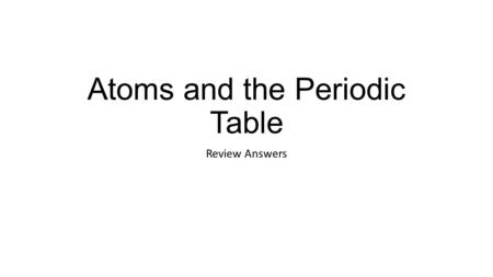 Atoms and the Periodic Table Review Answers. 1.Complete the chart showing the basic info about the atom: 2.What does the atomic number tell you? -number.