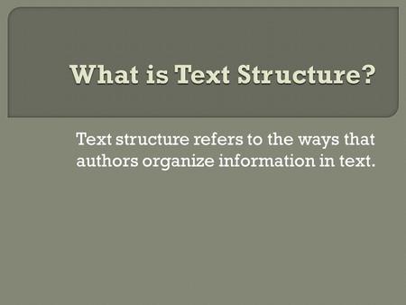 Text structure refers to the ways that authors organize information in text.