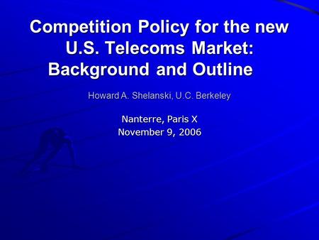 Competition Policy for the new U.S. Telecoms Market: Background and Outline Howard A. Shelanski, U.C. Berkeley Nanterre, Paris X November 9, 2006.