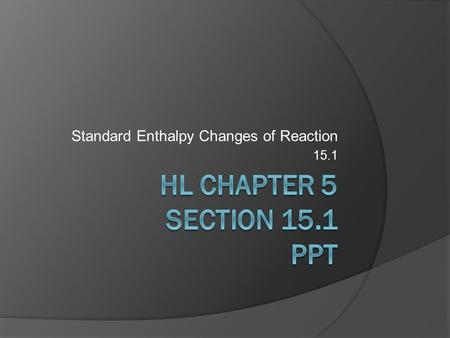 Standard Enthalpy Changes of Reaction 15.1. 15.1.1 – Define and apply the terms standard state, standard enthalpy change of formation (ΔH f ˚) and standard.