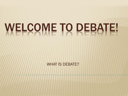 WHAT IS DEBATE?.  We have a national topic that hundreds of thousands of students across the nation use for debates.  The yearly topic, called the “resolution”