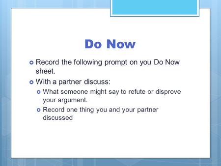 Do Now  Record the following prompt on you Do Now sheet.  With a partner discuss:  What someone might say to refute or disprove your argument.  Record.