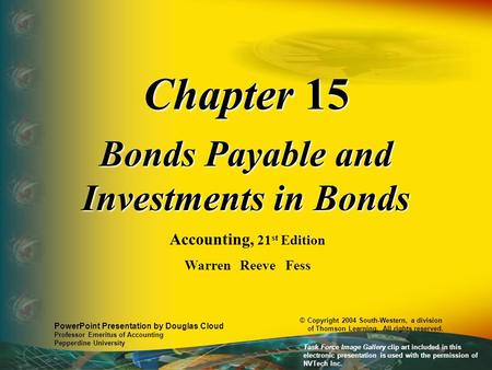 Chapter 15 Bonds Payable and Investments in Bonds Accounting, 21 st Edition Warren Reeve Fess PowerPoint Presentation by Douglas Cloud Professor Emeritus.