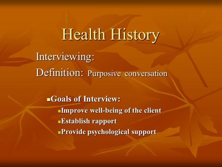 Health History Interviewing: Definition: Purposive conversation Goals of Interview: Goals of Interview: Improve well-being of the client Improve well-being.