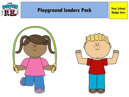 Playground leaders Pack Your School Badge here. This is your pack! Name: Year: Your School Badge here.