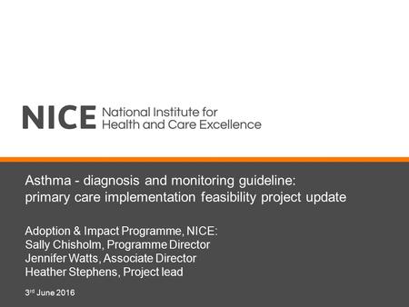 Asthma - diagnosis and monitoring guideline: primary care implementation feasibility project update Adoption & Impact Programme, NICE: Sally Chisholm,