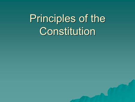 Principles of the Constitution. Major Principles of Government  Principles are basic beliefs by which people live their lives.  The U.S. Constitution.